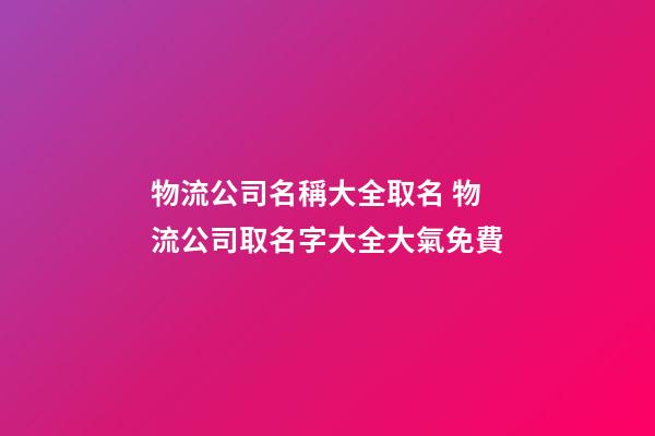 物流公司名稱大全取名 物流公司取名字大全大氣免費